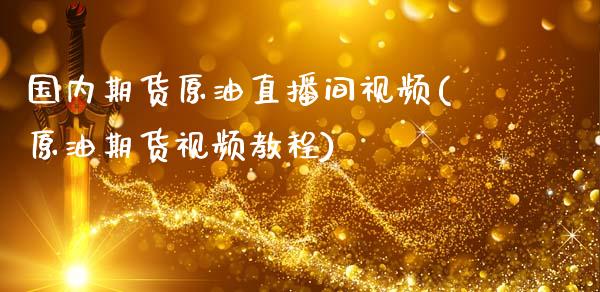 国内期货原油直播间视频(原油期货视频教程)_https://www.zcsm.com.cn_期货喊单_第1张
