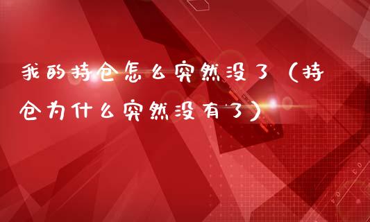 我的持仓怎么突然没了（持仓为什么突然没有了）_https://www.zcsm.com.cn_期货交易_第1张