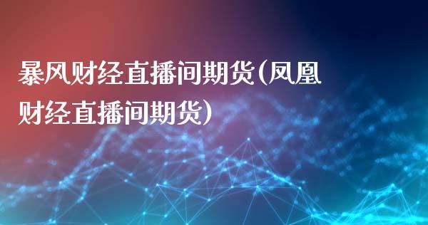 暴风财经直播间期货(凤凰财经直播间期货)_https://www.zcsm.com.cn_期货培训_第1张