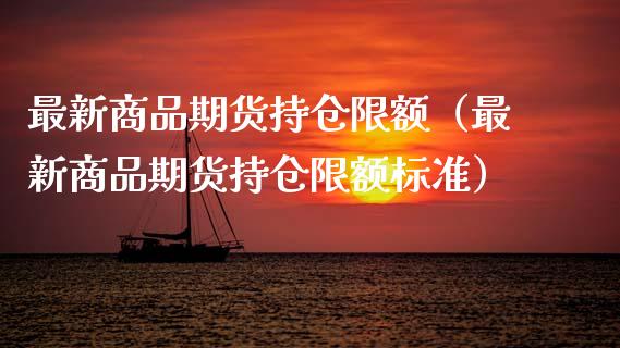 最新商品期货持仓限额（最新商品期货持仓限额标准）_https://www.zcsm.com.cn_期货交易_第1张