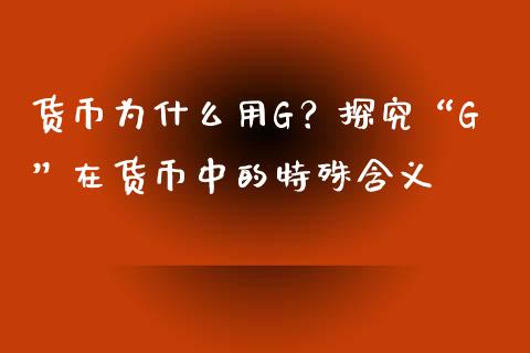 货币为什么用G？探究“G”在货币中的特殊含义_https://www.zcsm.com.cn_期货百科_第1张