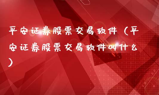 平安证券股票交易软件（平安证券股票交易软件叫什么）_https://www.zcsm.com.cn_原油期货_第1张