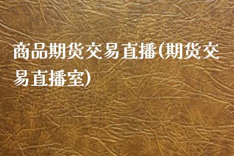 商品期货交易直播(期货交易直播室)_https://www.zcsm.com.cn_原油期货_第1张
