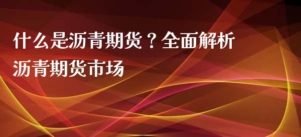 什么是沥青期货？全面解析沥青期货市场_https://www.zcsm.com.cn_期货培训_第1张