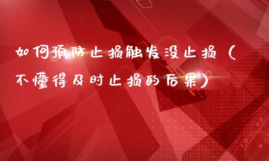 如何预防止损触发没止损（不懂得及时止损的后果）_https://www.zcsm.com.cn_期货交易_第1张