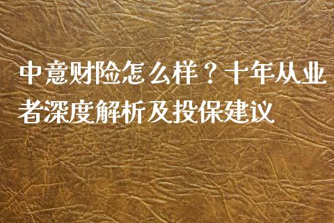 中意财险怎么样？十年从业者深度解析及投保建议_https://www.zcsm.com.cn_期货培训_第1张