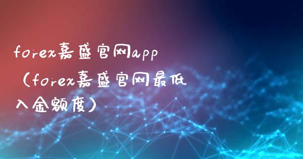 forex嘉盛官网app（forex嘉盛官网最低入金额度）_https://www.zcsm.com.cn_原油期货_第1张