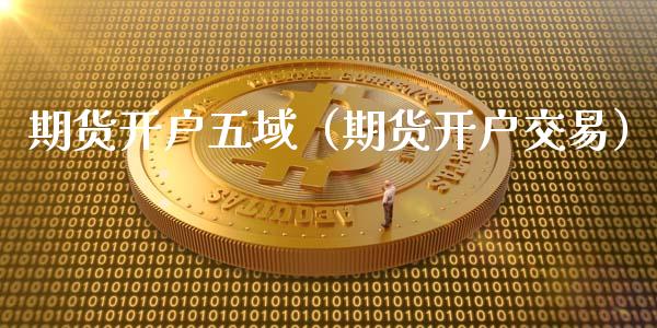 期货开户五域（期货开户交易）_https://www.zcsm.com.cn_期货培训_第1张