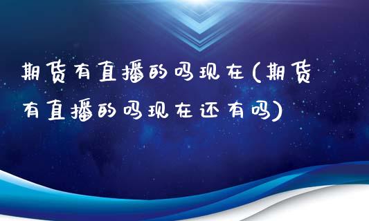 期货有直播的吗现在(期货有直播的吗现在还有吗)_https://www.zcsm.com.cn_期货培训_第1张