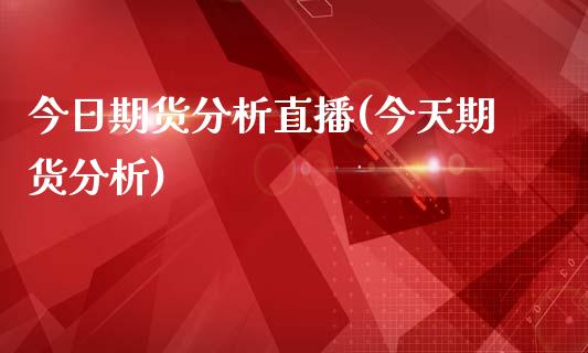 今日期货分析直播(今天期货分析)_https://www.zcsm.com.cn_期货行情_第1张
