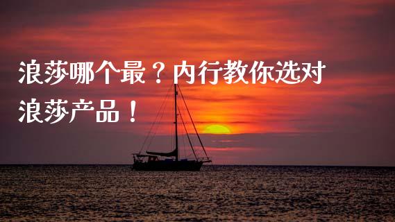 浪莎哪个最？内行教你选对浪莎产品！_https://www.zcsm.com.cn_期货百科_第1张