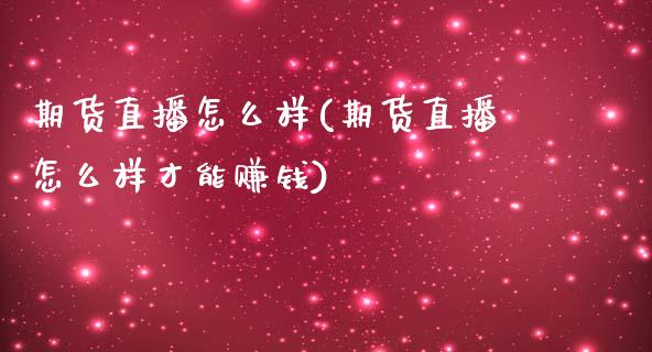 期货直播怎么样(期货直播怎么样才能赚钱)_https://www.zcsm.com.cn_原油期货_第1张