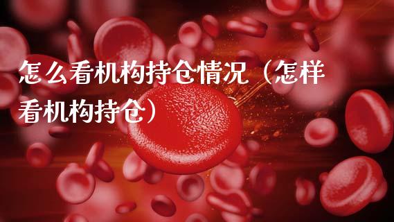怎么看机构持仓情况（怎样看机构持仓）_https://www.zcsm.com.cn_期货交易_第1张