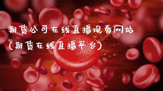 期货公司在线直播观看网站(期货在线直播平台)_https://www.zcsm.com.cn_期货行情_第1张