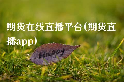 期货在线直播平台(期货直播app)_https://www.zcsm.com.cn_期货百科_第1张