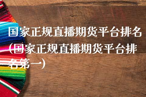 国家正规直播期货平台排名(国家正规直播期货平台排名第一)_https://www.zcsm.com.cn_期货百科_第1张