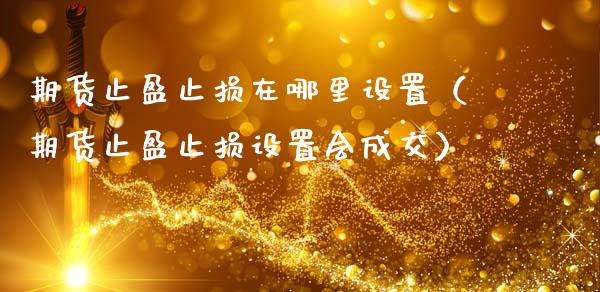 期货止盈止损在哪里设置（期货止盈止损设置会成交）_https://www.zcsm.com.cn_期货交易_第1张