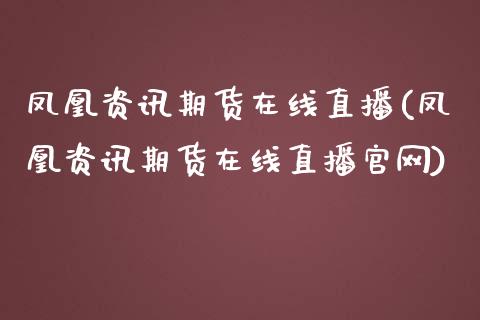 凤凰资讯期货在线直播(凤凰资讯期货在线直播官网)_https://www.zcsm.com.cn_期货百科_第1张