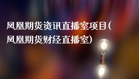 凤凰期货资讯直播室项目(凤凰期货财经直播室)_https://www.zcsm.com.cn_期货百科_第1张