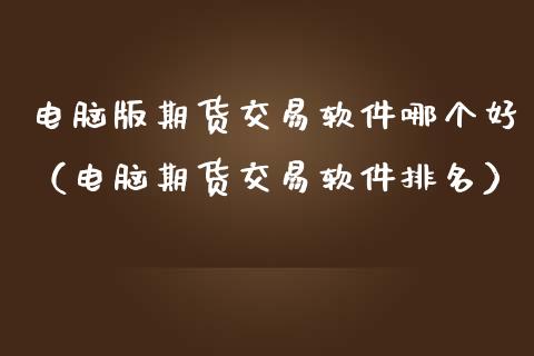 电脑版期货交易软件哪个好（电脑期货交易软件排名）_https://www.zcsm.com.cn_原油期货_第1张