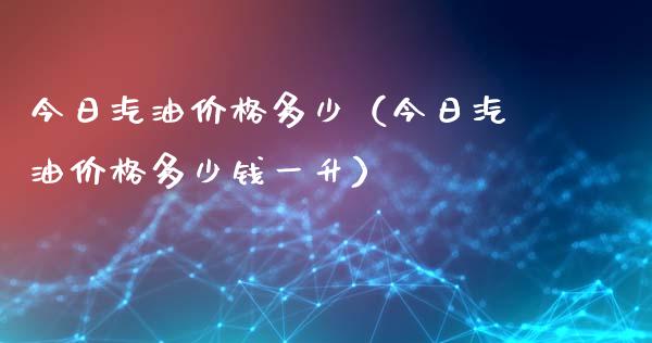 今日汽油价格多少（今日汽油价格多少钱一升）_https://www.zcsm.com.cn_原油期货_第1张