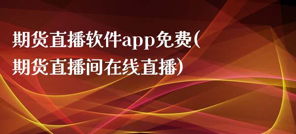 期货直播软件app免费(期货直播间在线直播)_https://www.zcsm.com.cn_期货培训_第1张