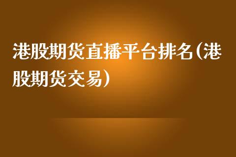 港股期货直播平台排名(港股期货交易)_https://www.zcsm.com.cn_原油期货_第1张