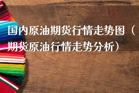 国内原油期货行情走势图（期货原油行情走势分析）_https://www.zcsm.com.cn_期货行情_第1张