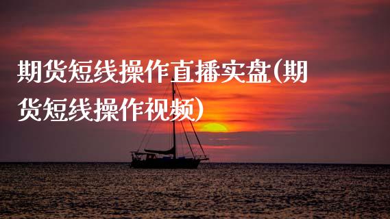 期货短线操作直播实盘(期货短线操作视频)_https://www.zcsm.com.cn_期货培训_第1张