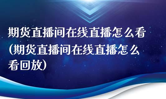 期货直播间在线直播怎么看(期货直播间在线直播怎么看回放)_https://www.zcsm.com.cn_期货喊单_第1张