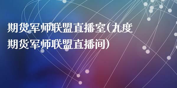 期货军师联盟直播室(九度期货军师联盟直播间)_https://www.zcsm.com.cn_期货喊单_第1张