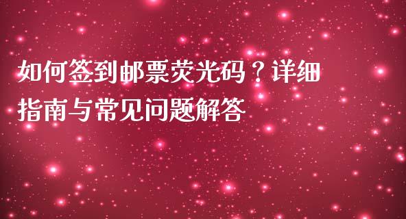 如何签到邮票荧光码？详细指南与常见问题解答_https://www.zcsm.com.cn_期货交易_第1张