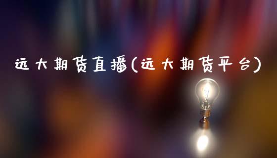 远大期货直播(远大期货平台)_https://www.zcsm.com.cn_期货百科_第1张
