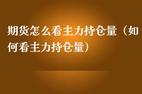 期货怎么看主力持仓量（如何看主力持仓量）_https://www.zcsm.com.cn_期货交易_第1张