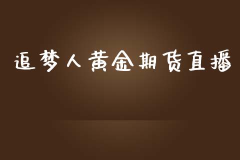 追梦人黄金期货直播_https://www.zcsm.com.cn_期货行情_第1张