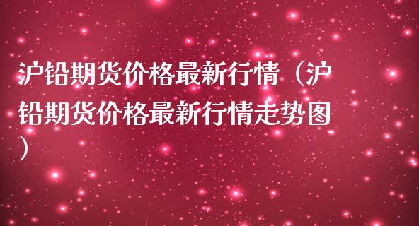 沪铅期货价格最新行情（沪铅期货价格最新行情走势图）_https://www.zcsm.com.cn_原油期货_第1张
