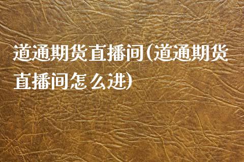 道通期货直播间(道通期货直播间怎么进)_https://www.zcsm.com.cn_期货喊单_第1张