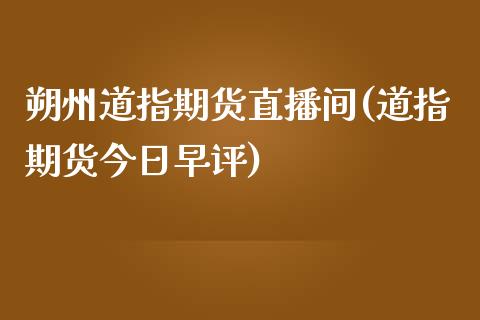 朔州道指期货直播间(道指期货今日早评)_https://www.zcsm.com.cn_期货行情_第1张