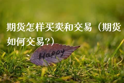 期货怎样买卖和交易（期货如何交易?）_https://www.zcsm.com.cn_期货交易_第1张