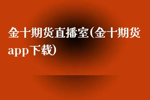金十期货直播室(金十期货app下载)_https://www.zcsm.com.cn_期货百科_第1张