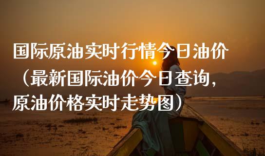 国际原油实时行情今日油价（最新国际油价今日查询,原油价格实时走势图）_https://www.zcsm.com.cn_期货培训_第1张