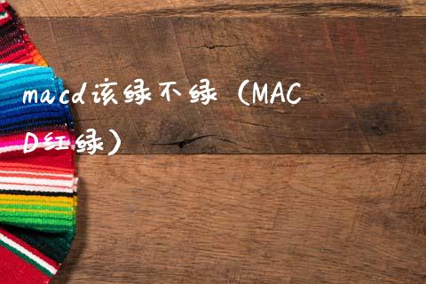 macd该绿不绿（MACD红绿）_https://www.zcsm.com.cn_期货交易_第1张