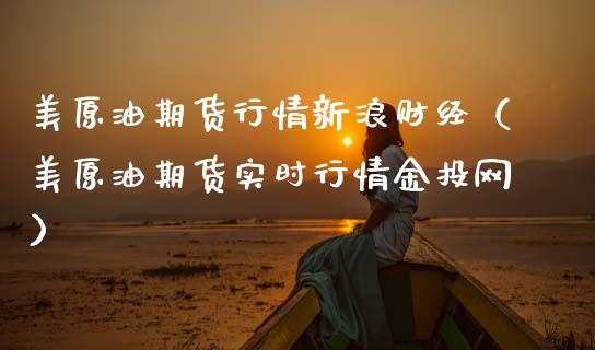 美原油期货行情新浪财经（美原油期货实时行情金投网）_https://www.zcsm.com.cn_原油期货_第1张