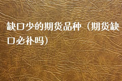缺口少的期货品种（期货缺口必补吗）_https://www.zcsm.com.cn_期货喊单_第1张