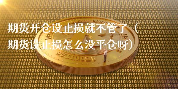 期货开仓设止损就不管了（期货设止损怎么没平仓呀）_https://www.zcsm.com.cn_期货交易_第1张