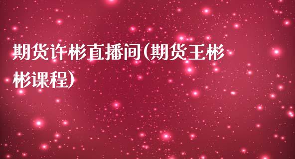 期货许彬直播间(期货王彬彬课程)_https://www.zcsm.com.cn_期货培训_第1张