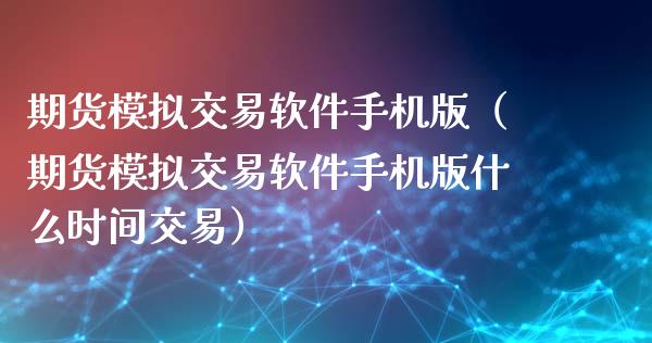 期货模拟交易软件手机版（期货模拟交易软件手机版什么时间交易）_https://www.zcsm.com.cn_原油期货_第1张