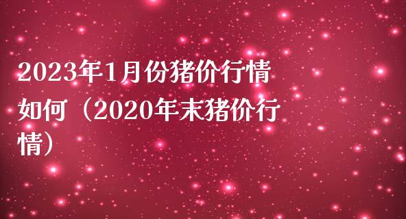 2023年1月份猪价行情如何（2020年末猪价行情）_https://www.zcsm.com.cn_期货喊单_第1张
