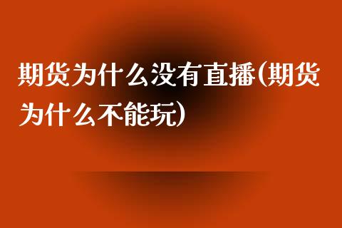 期货为什么没有直播(期货为什么不能玩)_https://www.zcsm.com.cn_期货行情_第1张