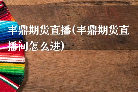 丰鼎期货直播(丰鼎期货直播间怎么进)_https://www.zcsm.com.cn_期货百科_第1张